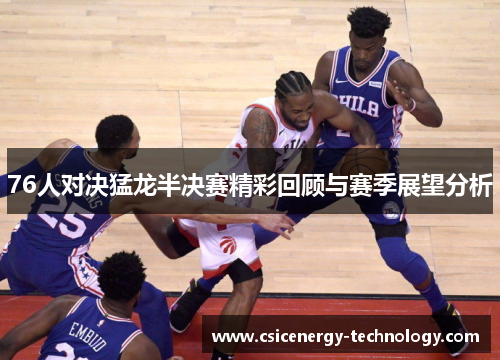 76人对决猛龙半决赛精彩回顾与赛季展望分析