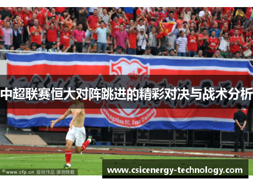 中超联赛恒大对阵跳进的精彩对决与战术分析