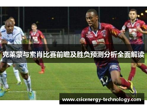 克莱蒙与索肖比赛前瞻及胜负预测分析全面解读