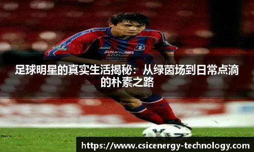 足球明星的真实生活揭秘：从绿茵场到日常点滴的朴素之路